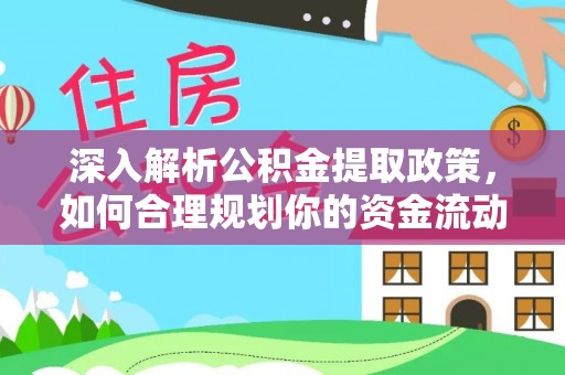 华龙深入解析公积金提取政策，如何合理规划你的资金流动