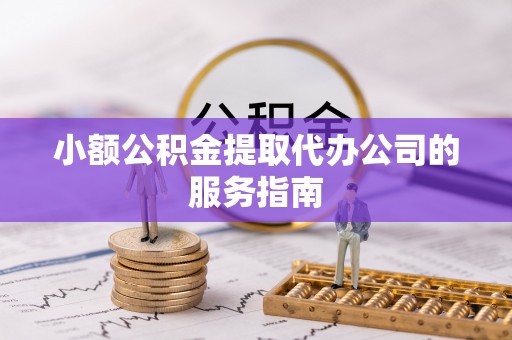 华龙小额公积金提取代办公司的服务指南