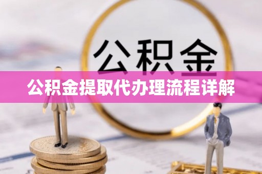 华龙公积金提取代办理流程详解