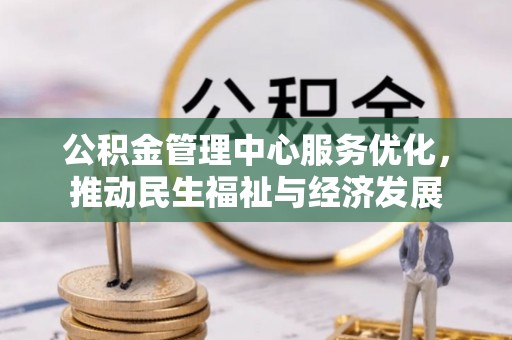 华龙公积金管理中心服务优化，推动民生福祉与经济发展