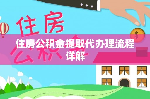 华龙住房公积金提取代办理流程详解
