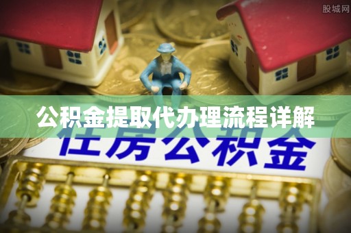 华龙公积金提取代办理流程详解