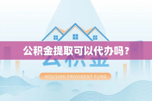 华龙公积金提取可以代办吗？