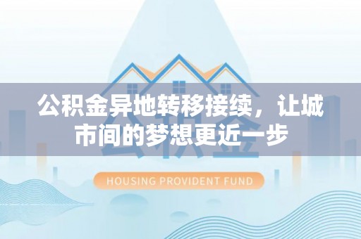 华龙公积金异地转移接续，让城市间的梦想更近一步