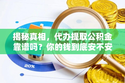 华龙揭秘真相，代办提取公积金靠谱吗？你的钱到底安不安全