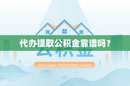 华龙代办提取公积金靠谱吗？