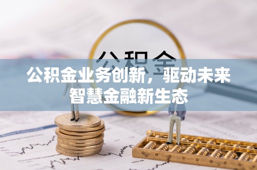 华龙公积金业务创新，驱动未来智慧金融新生态