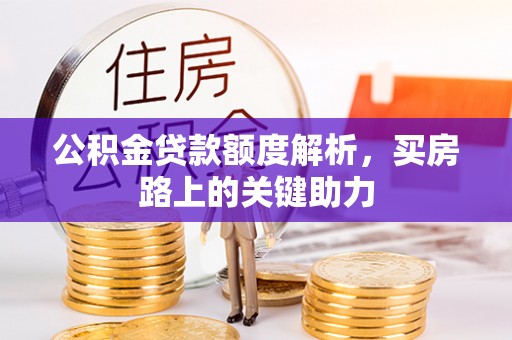 华龙公积金贷款额度解析，买房路上的关键助力