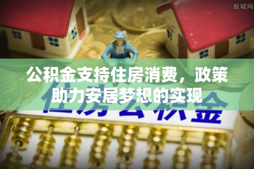 华龙公积金支持住房消费，政策助力安居梦想的实现