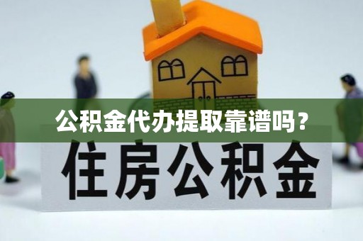 华龙公积金代办提取靠谱吗？