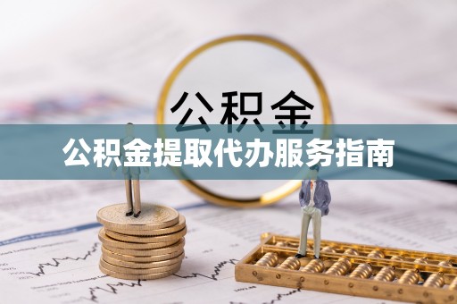 华龙公积金提取代办服务指南