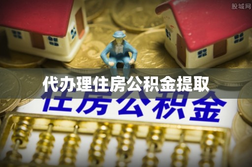 华龙代办理住房公积金提取