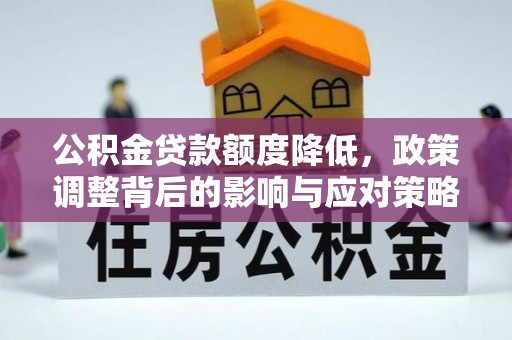 华龙公积金贷款额度降低，政策调整背后的影响与应对策略