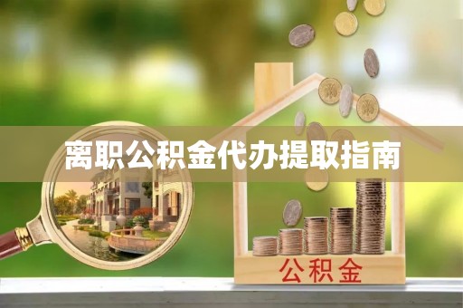 华龙离职公积金代办提取指南