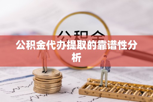 华龙公积金代办提取的靠谱性分析