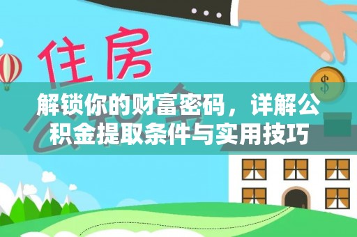 华龙解锁你的财富密码，详解公积金提取条件与实用技巧