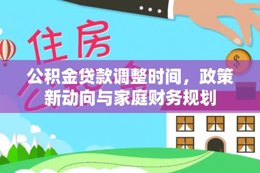 华龙公积金贷款调整时间，政策新动向与家庭财务规划