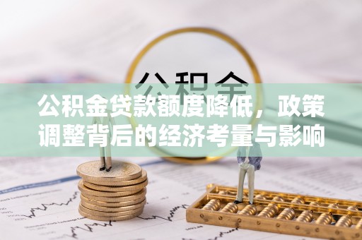 华龙公积金贷款额度降低，政策调整背后的经济考量与影响