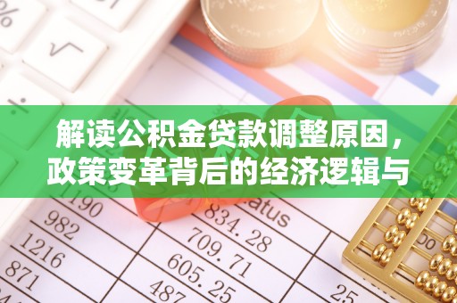 华龙解读公积金贷款调整原因，政策变革背后的经济逻辑与民生影响