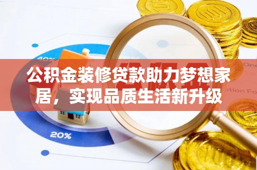 华龙公积金装修贷款助力梦想家居，实现品质生活新升级