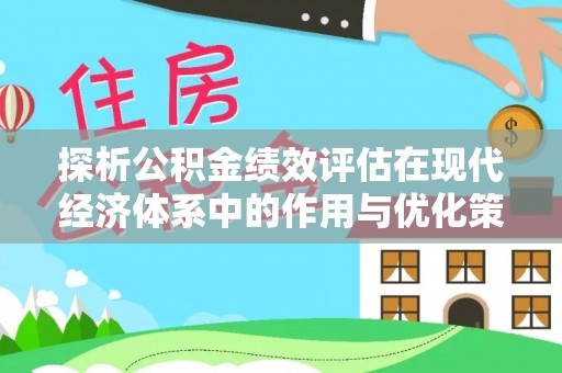 华龙探析公积金绩效评估在现代经济体系中的作用与优化策略