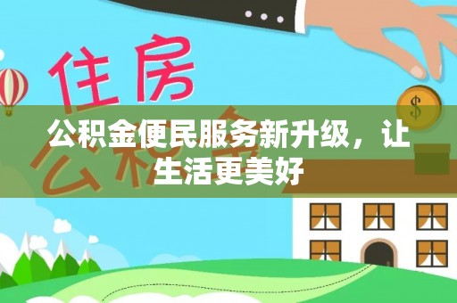 华龙公积金便民服务新升级，让生活更美好