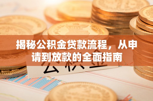 华龙揭秘公积金贷款流程，从申请到放款的全面指南