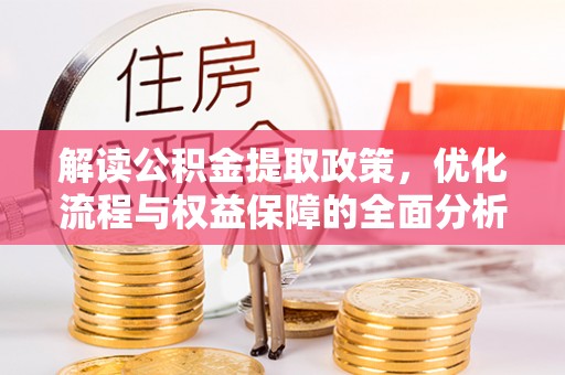 华龙解读公积金提取政策，优化流程与权益保障的全面分析