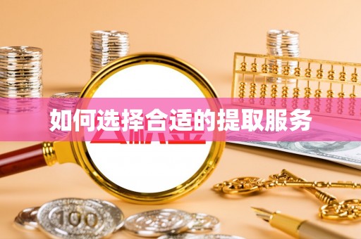 华龙如何选择合适的提取服务