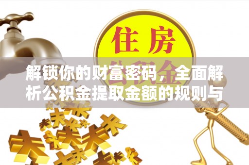 华龙解锁你的财富密码，全面解析公积金提取金额的规则与技巧