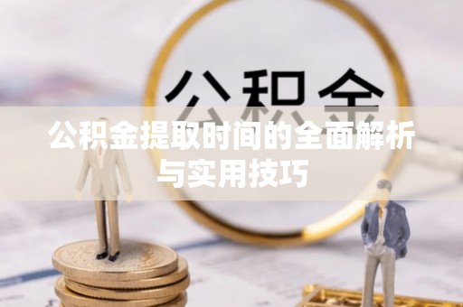 华龙公积金提取时间的全面解析与实用技巧